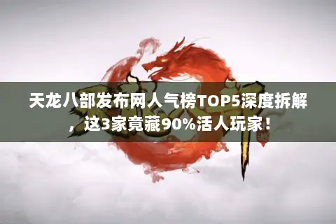 天龙八部发布网人气榜TOP5深度拆解,这3家竟藏90%活人玩家! 天龙八部发布网人气榜TOP5深度拆解,这3家竟藏90%活人玩家!