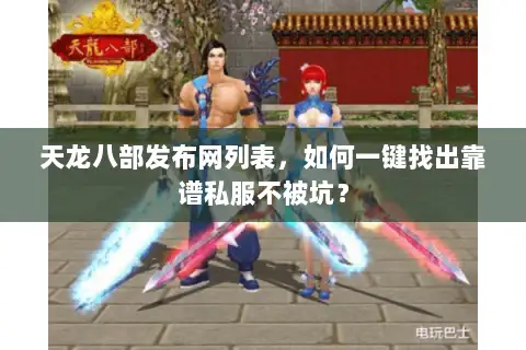 天龙八部发布网列表,如何一键找出靠谱私服不被坑? 天龙八部发布网列表,如何一键找出靠谱私服不被坑?