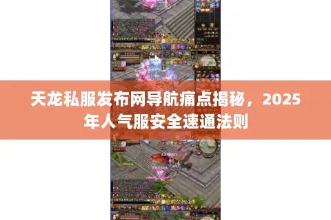 天龙私服发布网导航痛点揭秘，2025年人气服安全速通法则