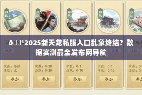 🎮2025新天龙私服入口乱象终结?数据实测最全发布网导航 🎮2025新天龙私服入口乱象终结?数据实测最全发布网导航