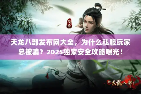 天龙八部发布网大全，为什么私服玩家总被骗？2025独家安全攻略曝光！