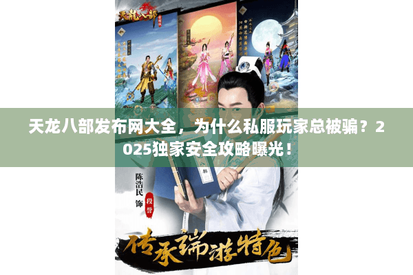 天龙八部发布网大全，为什么私服玩家总被骗？2025独家安全攻略曝光！
