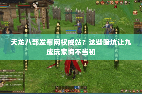天龙八部发布网权威站?这些暗坑让九成玩家悔不当初 天龙八部发布网权威站?这些暗坑让九成玩家悔不当初