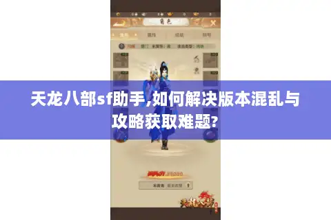 天龙八部sf助手,如何解决版本混乱与攻略获取难题? 天龙八部sf助手,如何解决版本混乱与攻略获取难题?