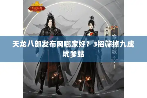 天龙八部发布网哪家好？3招筛掉九成坑爹站