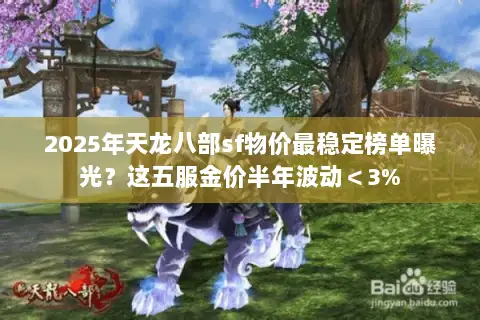 2025年天龙八部sf物价最稳定榜单曝光?这五服金价半年波动<3% 2025年天龙八部sf物价最稳定榜单曝光?这五服金价半年波动<3%