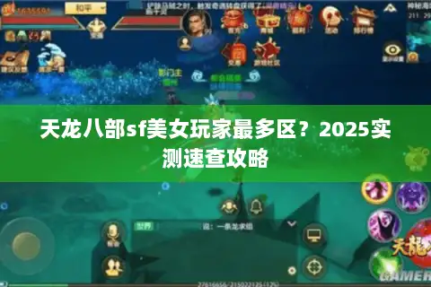 天龙八部sf美女玩家最多区?2025实测速查攻略 天龙八部sf美女玩家最多区?2025实测速查攻略