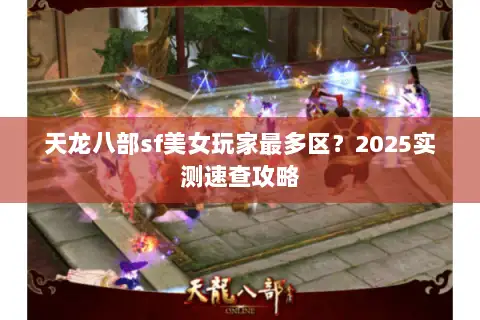 天龙八部sf美女玩家最多区?2025实测速查攻略 天龙八部sf美女玩家最多区?2025实测速查攻略