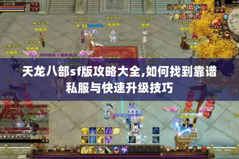 天龙八部sf版攻略大全,如何找到靠谱私服与快速升级技巧