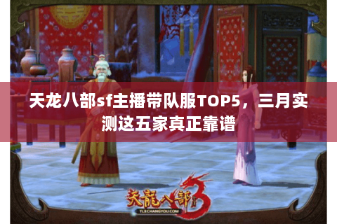 天龙八部sf主播带队服TOP5,三月实测这五家真正靠谱 天龙八部sf主播带队服TOP5,三月实测这五家真正靠谱