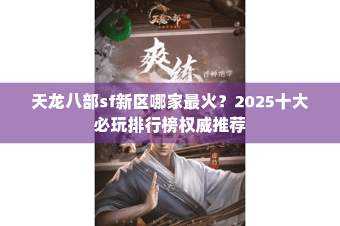天龙八部sf新区哪家最火？2025十大必玩排行榜权威推荐