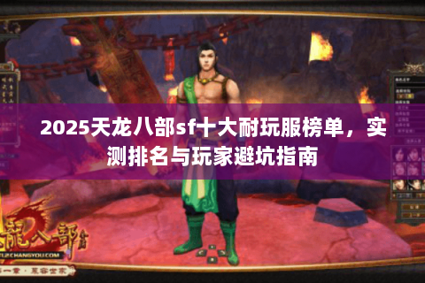 2025天龙八部sf十大耐玩服榜单,实测排名与玩家避坑指南 2025天龙八部sf十大耐玩服榜单,实测排名与玩家避坑指南