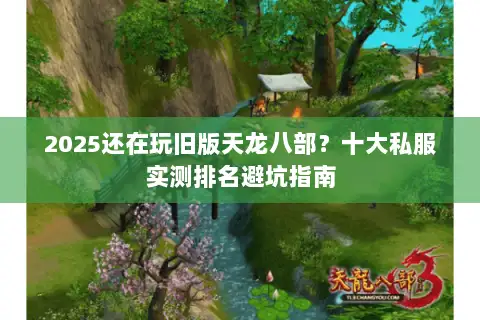 2025还在玩旧版天龙八部？十大私服实测排名避坑指南