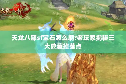 天龙八部sf宝石怎么刷?老玩家揭秘三大隐藏掉落点