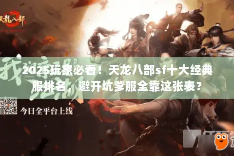 2025玩家必看！天龙八部sf十大经典服排名，避开坑爹服全靠这张表？