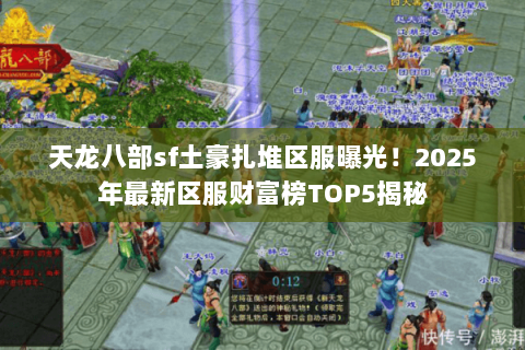 天龙八部sf土豪扎堆区服曝光!2025年最新区服财富榜TOP5揭秘 天龙八部sf土豪扎堆区服曝光!2025年最新区服财富榜TOP5揭秘