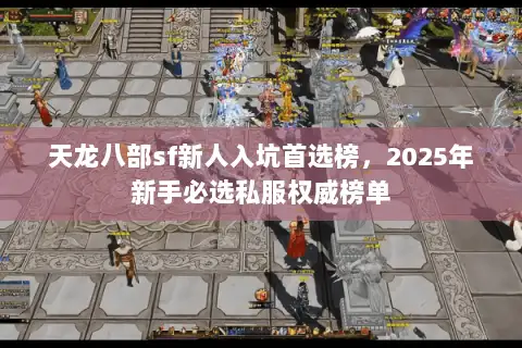 天龙八部sf新人入坑首选榜,2025年新手必选私服权威榜单 天龙八部sf新人入坑首选榜,2025年新手必选私服权威榜单