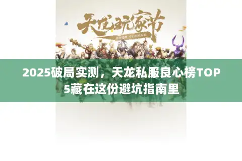 2025破局实测，天龙私服良心榜TOP5藏在这份避坑指南里