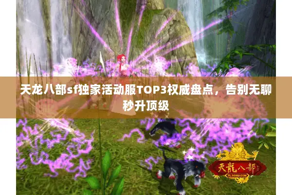 天龙八部sf独家活动服TOP3权威盘点,告别无聊秒升顶级 天龙八部sf独家活动服TOP3权威盘点,告别无聊秒升顶级