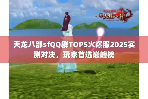 天龙八部sfQQ群TOP5火爆服2025实测对决,玩家首选巅峰榜 天龙八部sfQQ群TOP5火爆服2025实测对决,玩家首选巅峰榜