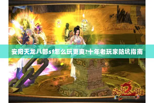 安阳天龙八部sf怎么玩更爽?十年老玩家防坑指南