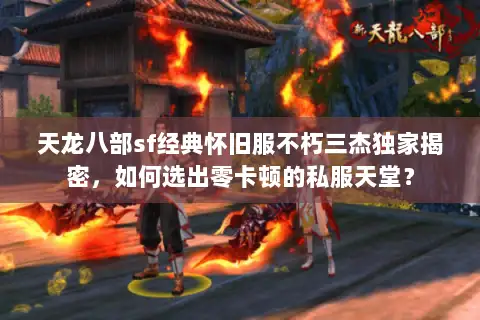 天龙八部sf经典怀旧服不朽三杰独家揭密，如何选出零卡顿的私服天堂？