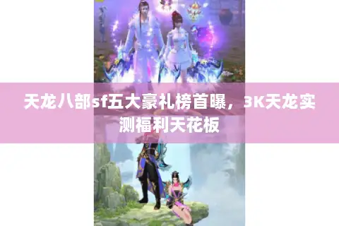 天龙八部sf五大豪礼榜首曝，3K天龙实测福利天花板