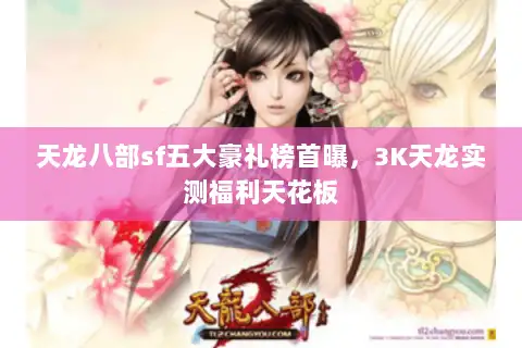 天龙八部sf五大豪礼榜首曝，3K天龙实测福利天花板