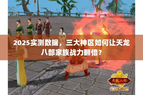 2025实测数据，三大神区如何让天龙八部家族战力翻倍？