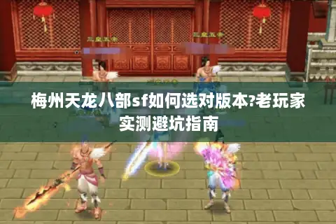 梅州天龙八部sf如何选对版本?老玩家实测避坑指南