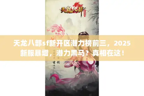 天龙八部sf新开区潜力榜前三,2025新服暴增,潜力黑马?真相在这! 天龙八部sf新开区潜力榜前三,2025新服暴增,潜力黑马?真相在这!