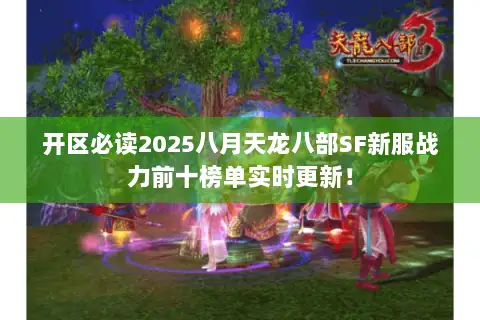 开区必读2025八月天龙八部SF新服战力前十榜单实时更新! 开区必读2025八月天龙八部SF新服战力前十榜单实时更新!