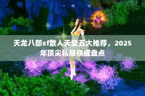 天龙八部sf散人天堂五大推荐，2025年顶尖私服权威盘点