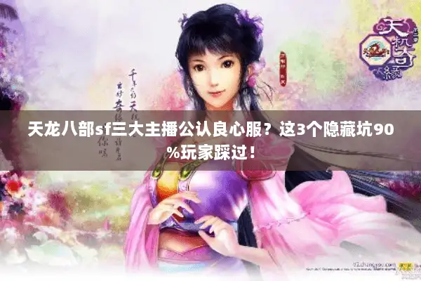 天龙八部sf三大主播公认良心服？这3个隐藏坑90%玩家踩过！