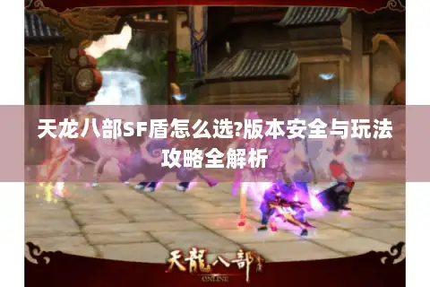 天龙八部SF盾怎么选?版本安全与玩法攻略全解析 天龙八部SF盾怎么选?版本安全与玩法攻略全解析