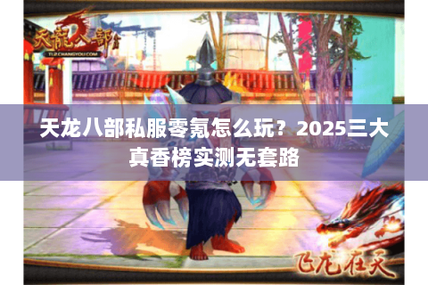 天龙八部私服零氪怎么玩？2025三大真香榜实测无套路