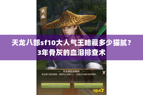 天龙八部sf10大人气王暗藏多少猫腻?3年骨灰的血泪排查术 天龙八部sf10大人气王暗藏多少猫腻?3年骨灰的血泪排查术