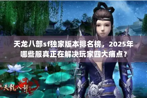 天龙八部sf独家版本排名榜，2025年哪些服真正在解决玩家四大痛点？