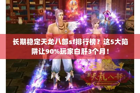 长期稳定天龙八部sf排行榜？这5大陷阱让90%玩家白肝3个月！