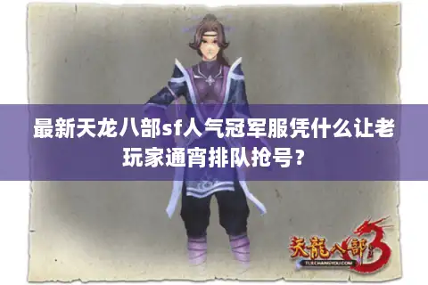 最新天龙八部sf人气冠军服凭什么让老玩家通宵排队抢号？