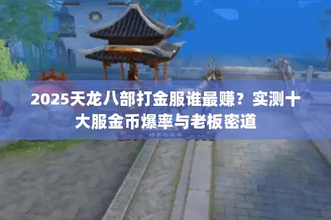 2025天龙八部打金服谁最赚?实测十大服金币爆率与老板密道 2025天龙八部打金服谁最赚?实测十大服金币爆率与老板密道