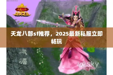 天龙八部sf推荐,2025最新私服立即畅玩 天龙八部sf推荐,2025最新私服立即畅玩