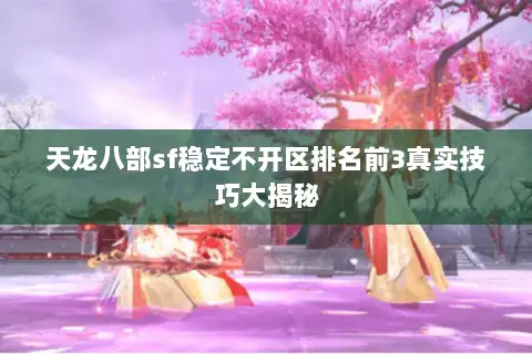 天龙八部sf稳定不开区排名前3真实技巧大揭秘