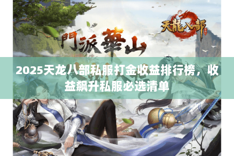 2025天龙八部私服打金收益排行榜，收益飙升私服必选清单