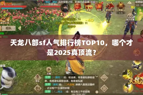 天龙八部sf人气排行榜TOP10,哪个才是2025真顶流? 天龙八部sf人气排行榜TOP10,哪个才是2025真顶流?