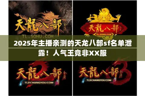2025年主播亲测的天龙八部sf名单泄露!人气王竟非XX服 2025年主播亲测的天龙八部sf名单泄露!人气王竟非XX服