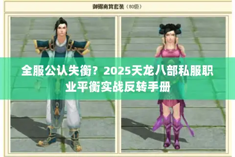 全服公认失衡?2025天龙八部私服职业平衡实战反转手册 全服公认失衡?2025天龙八部私服职业平衡实战反转手册