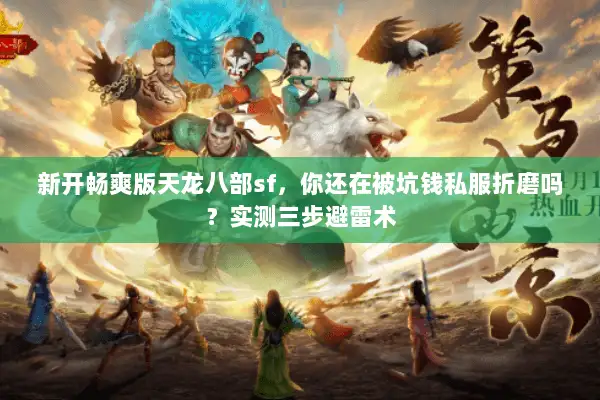 新开畅爽版天龙八部sf，你还在被坑钱私服折磨吗？实测三步避雷术