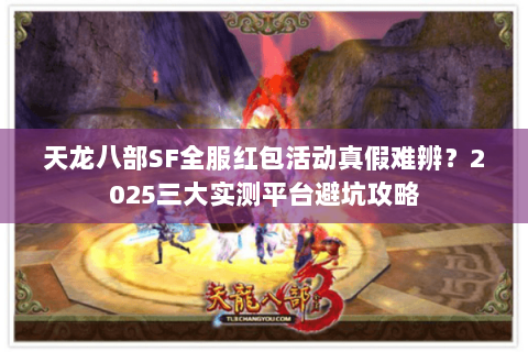 天龙八部SF全服红包活动真假难辨？2025三大实测平台避坑攻略