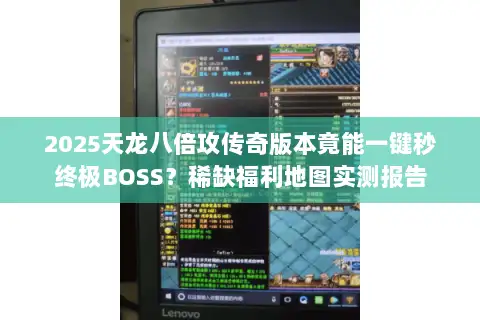 2025天龙八倍攻传奇版本竟能一键秒终极BOSS?稀缺福利地图实测报告 2025天龙八倍攻传奇版本竟能一键秒终极BOSS?稀缺福利地图实测报告